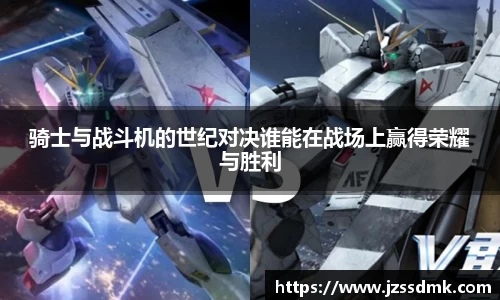 骑士与战斗机的世纪对决谁能在战场上赢得荣耀与胜利