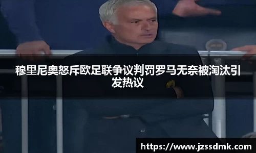 穆里尼奥怒斥欧足联争议判罚罗马无奈被淘汰引发热议