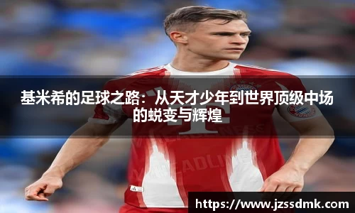 基米希的足球之路：从天才少年到世界顶级中场的蜕变与辉煌