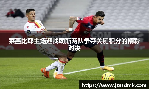 莱塞比耶主场迎战朗斯两队争夺关键积分的精彩对决