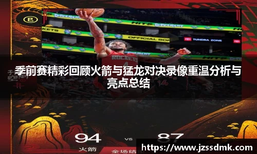 季前赛精彩回顾火箭与猛龙对决录像重温分析与亮点总结