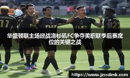 华盛顿联主场迎战洛杉矶FC争夺美职联季后赛席位的关键之战