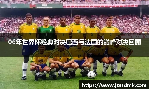 06年世界杯经典对决巴西与法国的巅峰对决回顾