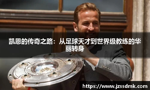 凯恩的传奇之路：从足球天才到世界级教练的华丽转身